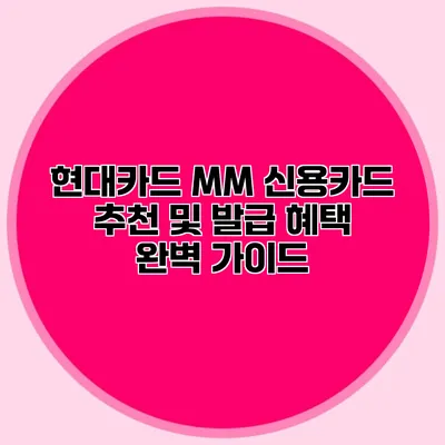 현대카드 MM 신용카드 추천 및 발급 혜택 완벽 가이드