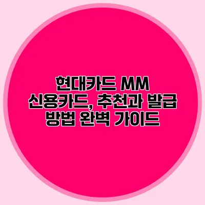 현대카드 MM 신용카드, 추천과 발급 방법 완벽 가이드