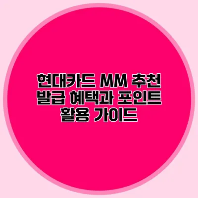 현대카드 MM 추천 발급 혜택과 포인트 활용 가이드