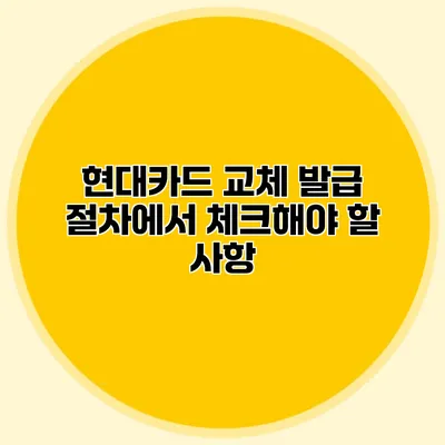 현대카드 교체 발급 절차에서 체크해야 할 사항