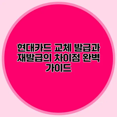 현대카드 교체 발급과 재발급의 차이점 완벽 가이드