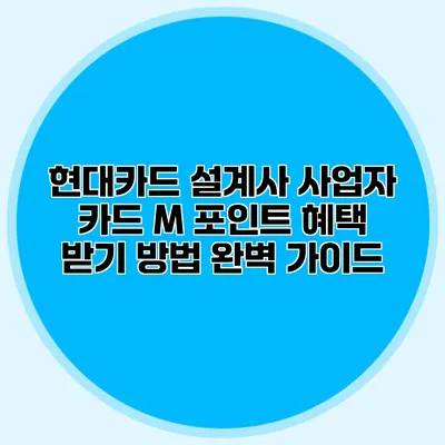 현대카드 설계사 사업자 카드 M 포인트 혜택 받기 방법 완벽 가이드