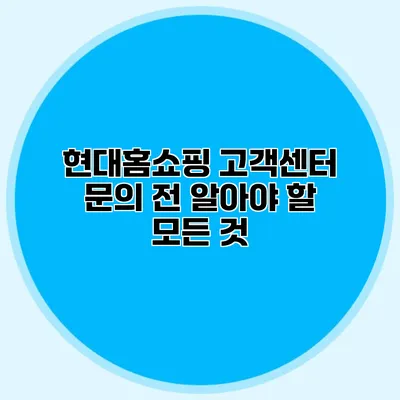 현대홈쇼핑 고객센터 문의 전 알아야 할 모든 것