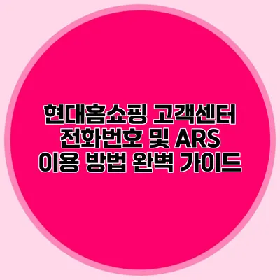 현대홈쇼핑 고객센터 전화번호 및 ARS 이용 방법 완벽 가이드