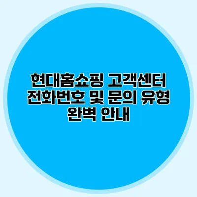 현대홈쇼핑 고객센터 전화번호 및 문의 유형 완벽 안내