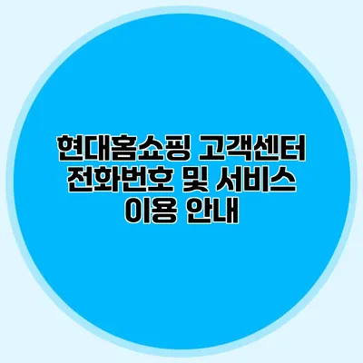 현대홈쇼핑 고객센터 전화번호 및 서비스 이용 안내