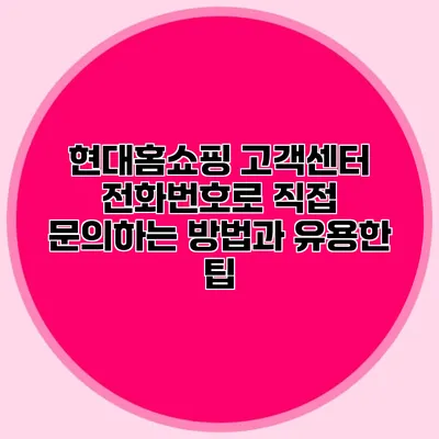 현대홈쇼핑 고객센터 전화번호로 직접 문의하는 방법과 유용한 팁