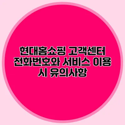 현대홈쇼핑 고객센터 전화번호와 서비스 이용 시 유의사항