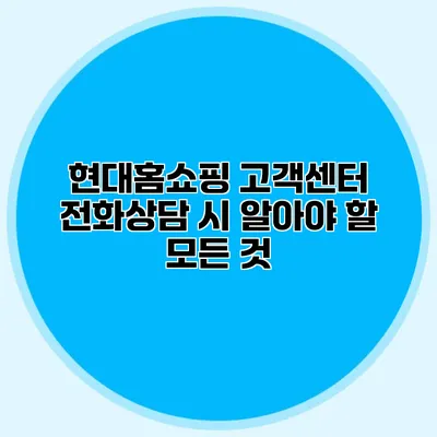 현대홈쇼핑 고객센터 전화상담 시 알아야 할 모든 것