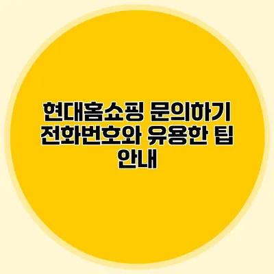 현대홈쇼핑 문의하기: 전화번호와 유용한 팁 안내