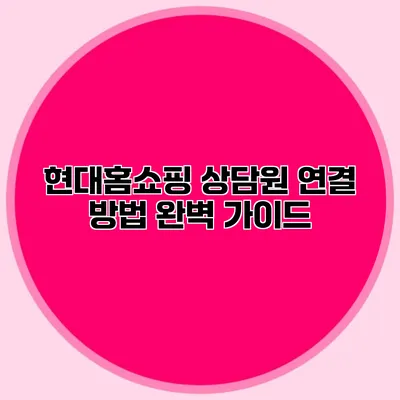 현대홈쇼핑 상담원 연결 방법 완벽 가이드