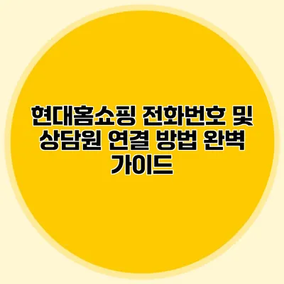 현대홈쇼핑 전화번호 및 상담원 연결 방법 완벽 가이드
