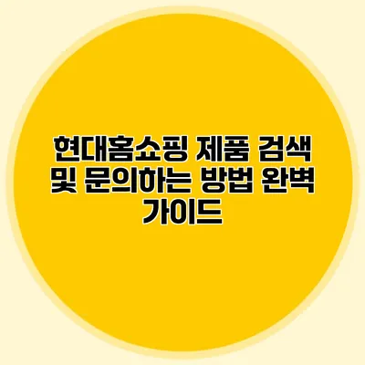 현대홈쇼핑 제품 검색 및 문의하는 방법 완벽 가이드
