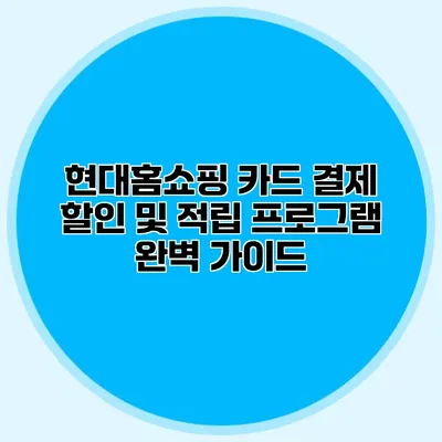현대홈쇼핑 카드 결제 할인 및 적립 프로그램 완벽 가이드