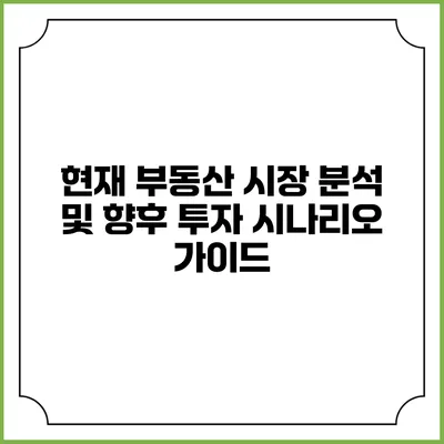 현재 부동산 시장 분석 및 향후 투자 시나리오 가이드
