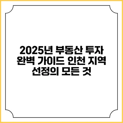 2025년 부동산 투자 완벽 가이드: 인천 지역 선정의 모든 것