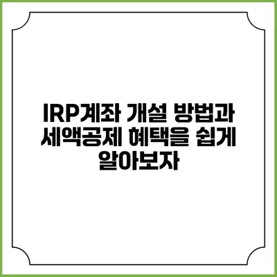 IRP계좌 개설 방법과 세액공제 혜택을 쉽게 알아보자