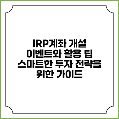 IRP계좌 개설 이벤트와 활용 팁: 스마트한 투자 전략을 위한 가이드