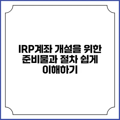 IRP계좌 개설을 위한 준비물과 절차 쉽게 이해하기
