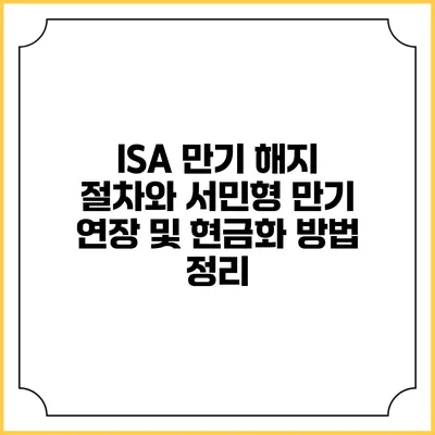 ISA 만기 해지 절차와 서민형 만기 연장 및 현금화 방법 정리