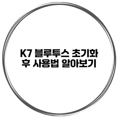 K7 블루투스 초기화 후 사용법 알아보기