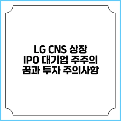 LG CNS 상장 IPO: 대기업 주주의 꿈과 투자 주의사항