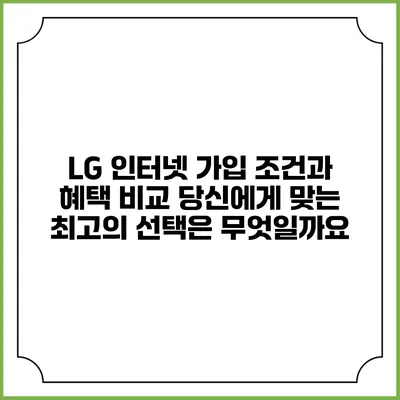 LG 인터넷 가입 조건과 혜택 비교: 당신에게 맞는 최고의 선택은 무엇일까요?