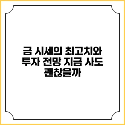 금 시세의 최고치와 투자 전망: 지금 사도 괜찮을까?