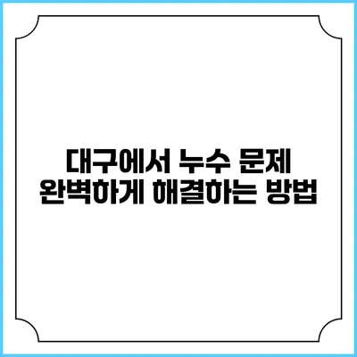 대구에서 누수 문제 완벽하게 해결하는 방법