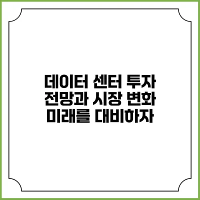 데이터 센터 투자 전망과 시장 변화: 미래를 대비하자