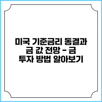 미국 기준금리 동결과 금 값 전망 - 금 투자 방법 알아보기