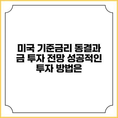 미국 기준금리 동결과 금 투자 전망: 성공적인 투자 방법은?