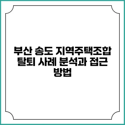 부산 송도 지역주택조합 탈퇴 사례 분석과 접근 방법