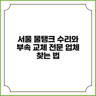 서울 물탱크 수리와 부속 교체 전문 업체 찾는 법