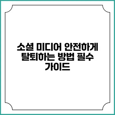 소셜 미디어 안전하게 탈퇴하는 방법: 필수 가이드