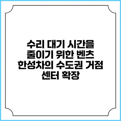 수리 대기 시간을 줄이기 위한 벤츠 한성차의 수도권 거점 센터 확장