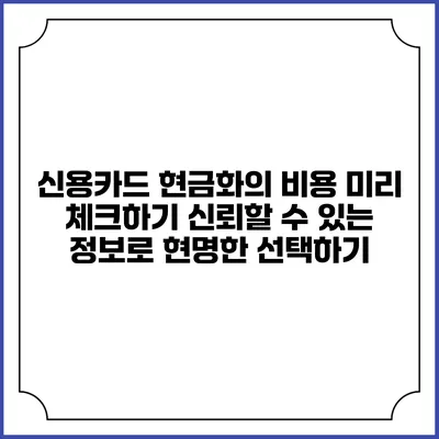 신용카드 현금화의 비용 미리 체크하기: 신뢰할 수 있는 정보로 현명한 선택하기