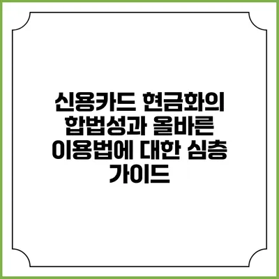 신용카드 현금화의 합법성과 올바른 이용법에 대한 심층 가이드