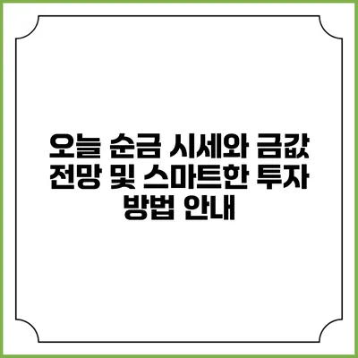 오늘 순금 시세와 금값 전망 및 스마트한 투자 방법 안내