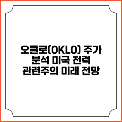 오클로(OKLO) 주가 분석: 미국 전력 관련주의 미래 전망