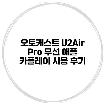 오토캐스트 U2Air Pro 무선 애플 카플레이 사용 후기