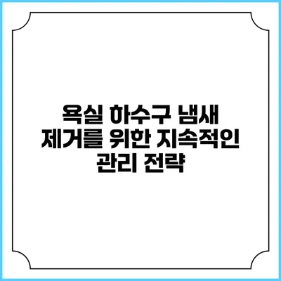 욕실 하수구 냄새 제거를 위한 지속적인 관리 전략
