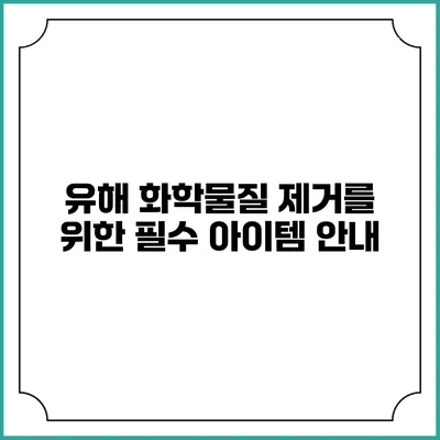 유해 화학물질 제거를 위한 필수 아이템 안내