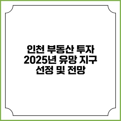 인천 부동산 투자 2025년 유망 지구 선정 및 전망
