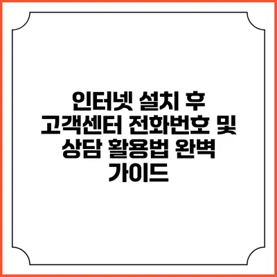 인터넷 설치 후 고객센터 전화번호 및 상담 활용법 완벽 가이드