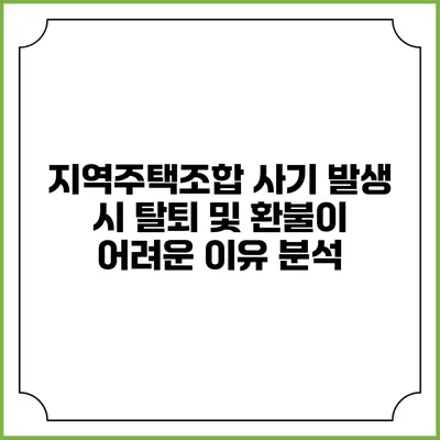 지역주택조합 사기 발생 시 탈퇴 및 환불이 어려운 이유 분석