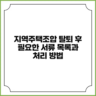지역주택조합 탈퇴 후 필요한 서류 목록과 처리 방법
