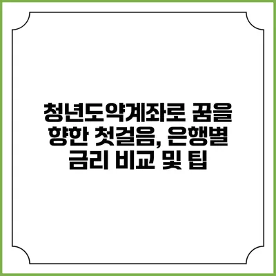 청년도약계좌로 꿈을 향한 첫걸음, 은행별 금리 비교 및 팁