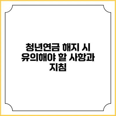 청년연금 해지 시 유의해야 할 사항과 지침
