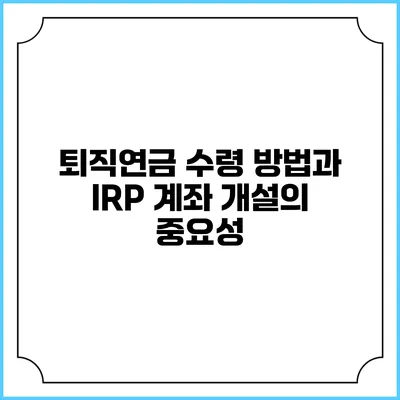 퇴직연금 수령 방법과 IRP 계좌 개설의 중요성